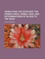 Views Upon The Staticsof The Human Chest, Animal Heat, And Determinations Of Blood To The Head di Julius Jeffreys edito da General Books Llc