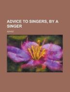 Advice to Singers, by a Singer di Advice edito da Rarebooksclub.com