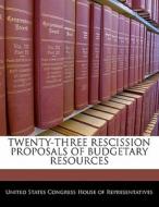 Twenty-three Rescission Proposals Of Budgetary Resources edito da Bibliogov