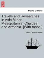 Travels and Researches in Asia Minor, Mesopotamia, Chaldea, and Armenia. [With maps.] di William Francis Ainsworth edito da British Library, Historical Print Editions