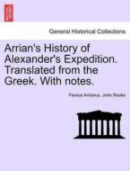 Arrian's History of Alexander's Expedition. Translated from the Greek. With notes. di Flavius Arrianus, John Rooke edito da British Library, Historical Print Editions