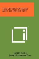 The Letters of James Agee to Father Flye di James Agee edito da Literary Licensing, LLC