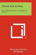 Power for Action: An Introduction to Christian Ethics di William Atwell Spurrier edito da Literary Licensing, LLC