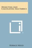 Dissecting and Calculating Silk Fabrics di Horace Neild edito da Literary Licensing, LLC