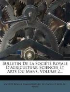 Bulletin De La Societe Royale D'agriculture, Sciences Et Arts Du Mans, Volume 2... edito da Nabu Press