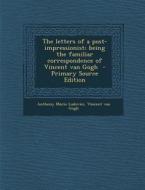 The Letters of a Post-Impressionist; Being the Familiar Correspondence of Vincent Van Gogh di Anthony Mario Ludovici, Vincent Van Gogh edito da Nabu Press