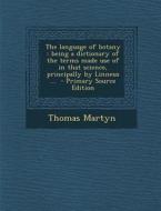 The Language of Botany: Being a Dictionary of the Terms Made Use of in That Science, Principally by Linneus ... - Primary Source Edition di Thomas Martyn edito da Nabu Press