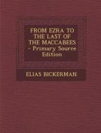 From Ezra to the Last of the Maccabees - Primary Source Edition di Elias Bickerman edito da Nabu Press