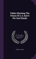 Tables Showing The Prices Of 2, 3, And 4 Per Cent Bonds di Joseph S McCoy edito da Palala Press