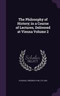 The Philosophy Of History; In A Course Of Lectures, Delivered At Vienna Volume 2 edito da Palala Press