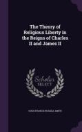 The Theory Of Religious Liberty In The Reigns Of Charles Ii And James Ii di Hugh Francis Russell Smith edito da Palala Press