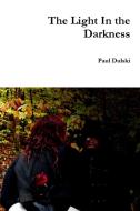 The Light In the Darkness di Paul Dulski edito da Lulu.com