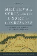Medieval Syria and the Onset of the Crusades: The Political World of Bilad Al-Sham 1050-1128 di James Wilson edito da EDINBURGH UNIV PR