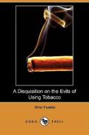 A Disquisition On The Evils Of Using Tobacco (dodo Press) di Orin Fowler edito da Dodo Press