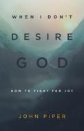When I Don't Desire God: How to Fight for Joy di John Piper edito da CROSSWAY BOOKS