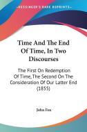Time And The End Of Time, In Two Discourses: The First On Redemption Of Time, The Second On The Consideration Of Our Latter End (1855) di John Fox edito da Kessinger Publishing, Llc
