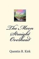 The Moon Straight Overhead: By Quentin R. Kirk di Quentin R. Kirk edito da Createspace