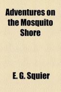 Adventures On The Mosquito Shore di Ephraim George Squier edito da General Books Llc
