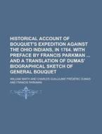 Historical Account Of Bouquet's Expedition Against The Ohio Indians, In 1764. With Preface By Francis Parkman And A Translation Of Dumas' Biographical di William Smith edito da General Books Llc