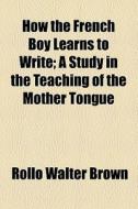 How The French Boy Learns To Write di Rollo Walter Brown edito da General Books Llc