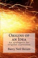 Origins of an Idea: An Apologetic for Original Expression di Barry Neil Shrum Esq edito da Createspace