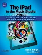 The iPad in the Music Studio: Connecting Your iPad to Mics, Mixers, Instruments, Computers and More! di Thomas Rudolph, Vincent Leonard edito da HAL LEONARD BOOKS