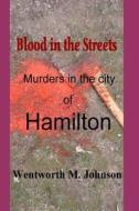 Blood in the Streets: Murders in the City of Hamilton di Wentworth M. Johnsom edito da Createspace