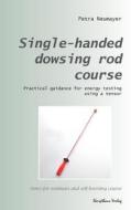 Single-Handed Dowsing Rod Course: Practical Guidance for Energy Testing Using a Single-Handed Dowsing Rod di Petra Neumayer edito da Createspace