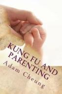 Kung Fu and Parenting di Adam Cheung edito da Createspace