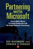Partnering with Microsoft: How to Make Money in Trusted Partnership with the Global Software Powerhouse di Ted Dinsmore, Edward O'Connor edito da FOCAL PR