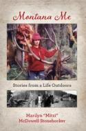 Montana Me: Stories from a Life Outdoors di Marilyn McDowell Stonehocker edito da SWEETGRASS BOOKS
