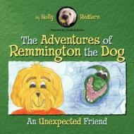 The Adventures of Remmington the Dog: An Unexpected Friend di Holly Redfern edito da DOG EAR PUB LLC