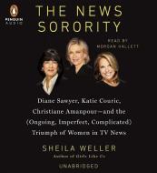 The News Sorority: Diane Sawyer, Katie Couric, Christiane Amanpour and the (Ongoing, Imperfect, Complicated) Triumph of Women in TV News di Sheila Weller edito da Penguin Audiobooks