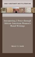 Interpreting 2 Peter through African American Women's Moral Writings di Shively T. J. Smith edito da SBL Press