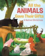 All the Animals Gave Their Gifts di Sharon K. Ward (Katydid in the Morning) edito da Christian Faith Publishing, Inc.