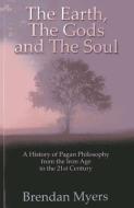 The Earth, the Gods and the Soul: A History of Pagan Philosophy, from the Iron Age to the 21st Century di Brendan Myers edito da JOHN HUNT PUB