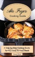 My Air Fryer Cooking Guide: A Step-by-Step Cooking Guide for Your Daily Air Fried Meals di Grace Ward edito da LIGHTNING SOURCE INC