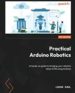 Practical Arduino Robotics: A hands-on guide to bringing your robotics ideas to life using Arduino di Lukas Kaul edito da PACKT PUB