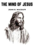 The Mind Of Jesus di John R. Macduff edito da Fried Editor
