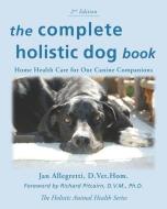 The Complete Holistic Dog Book: Home Health Care for Our Canine Companions di Jan Allegretti edito da TENACITY PR