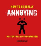 How to Be Really Annoying: Master the Art of Irritation di Lucinda Wilde edito da DOG & BONE