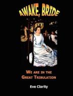 Awake, Bride: We Are in the Great Tribulation di Eve Clarity edito da Inspired Idea