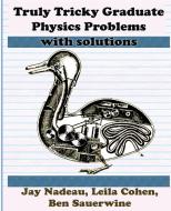 Truly Tricky Graduate Physics Problems di Jay Nadeau, Leila Cohen, Ben Sauerwine edito da Bitingduck Press