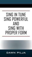 Sing In Tune Sing Powerful And Sing With Proper Form di Pilja Dawn Pilja edito da Outskirts Press