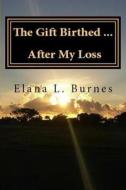 The Gift Birthed...After My Loss di Elana L. Burnes edito da Createspace Independent Publishing Platform