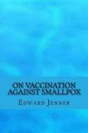 On Vaccination Against Smallpox di Edward Jenner edito da Createspace Independent Publishing Platform