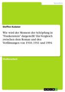 Wie wird der Moment der Schöpfung in "Frankenstein" dargestellt? Ein Vergleich zwischen dem Roman und den Verfilmungen v di Steffen Kutzner edito da GRIN Publishing