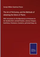 The Art of Perfumery, and the Methode of obtaining the Odors of Plants di George William Septimus Piesse edito da Salzwasser-Verlag GmbH