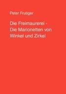Die Freimaurerei - Die Marionetten von Winkel und Zirkel di Peter Frutiger edito da Books on Demand
