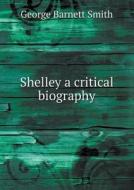 Shelley A Critical Biography di George Barnett Smith edito da Book On Demand Ltd.